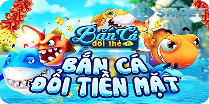 Ưu điểm khi anh em tải game bắn cá đổi thưởng tiền mặt