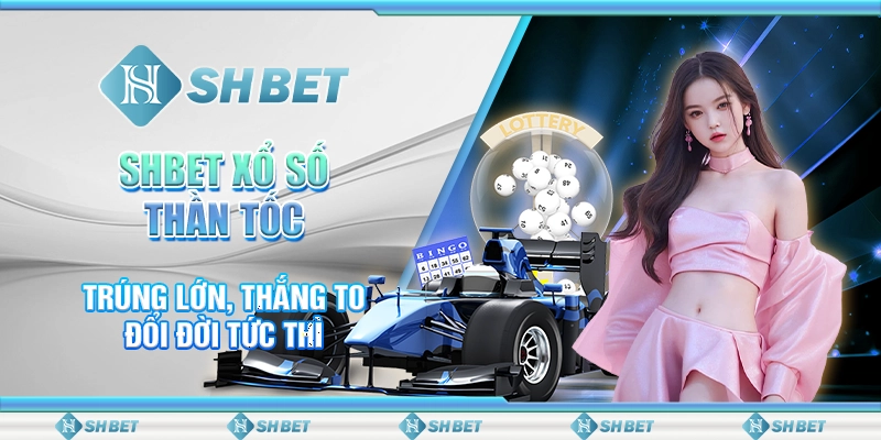 SHBET Xổ Số Thần Tốc: Trúng Lớn, Thắng To – Đổi Đời Tức Thì
