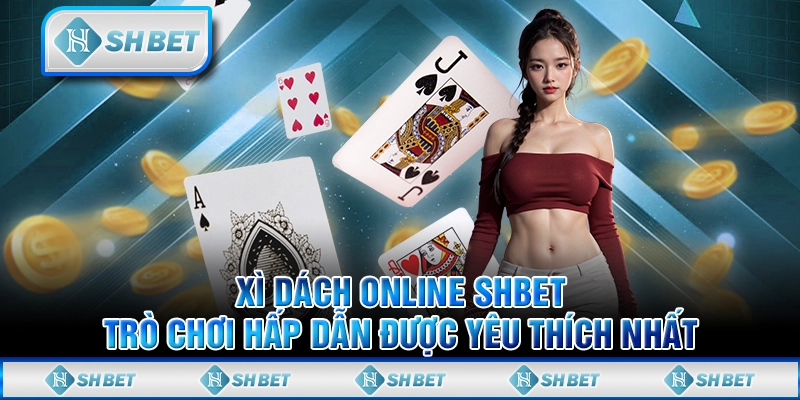  Xì Dách Online SHBET – Trải Nghiệm Trò Chơi Cá Cược Hấp Dẫn