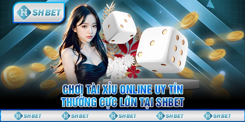 Chơi Tài Xỉu Online Uy Tín – Thưởng Cực Lớn Tại SHBET