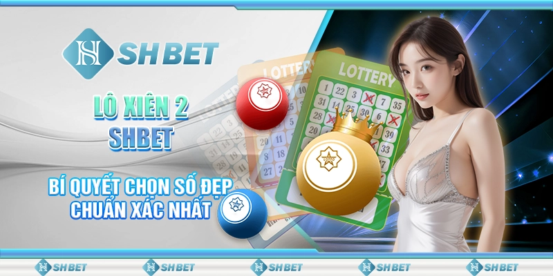 Lô Xiên 2 SHBET – Bí Quyết Chọn Số Đẹp Chuẩn Xác Nhất