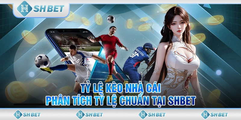 Tỷ Lệ Kèo Nhà Cái - Phân Tích Tỷ Lệ Chuẩn Tại SHBET