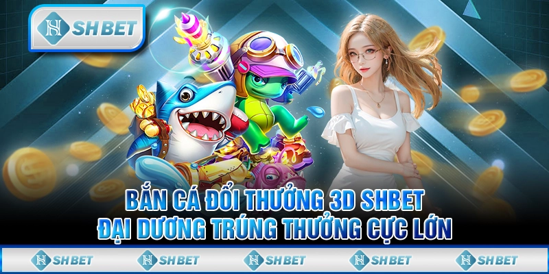 Bắn Cá Đổi Thưởng 3D SHBET - Đại Dương Trúng Thưởng Cực Lớn