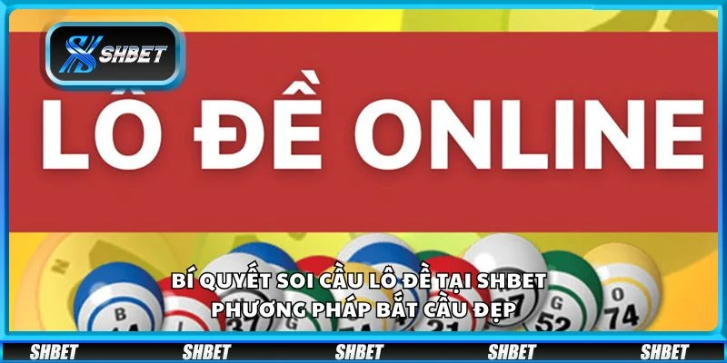 Bí quyết soi cầu lô đề tại Shbet - Phương pháp bắt cầu đẹp
