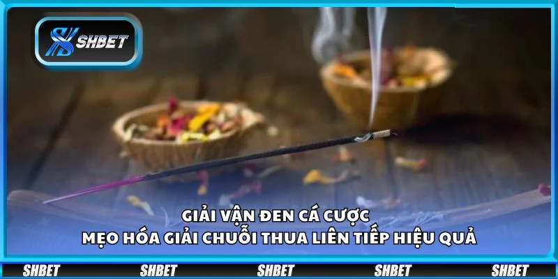 Giải vận đen cá cược - Mẹo hóa giải chuỗi thua liên tiếp hiệu quả